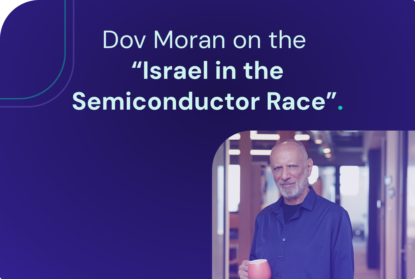 Dov Moran’s Insights on the ‘Israel in the Global Semiconductor Race’ Report